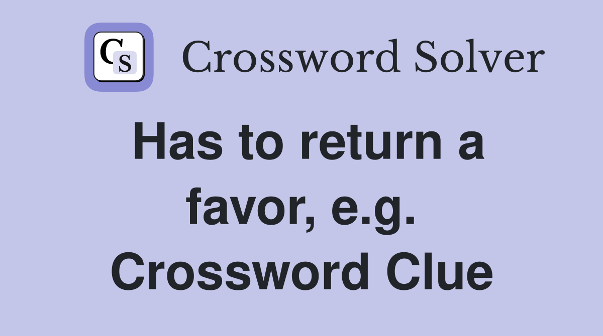 Has to return a favor, e.g. Crossword Clue