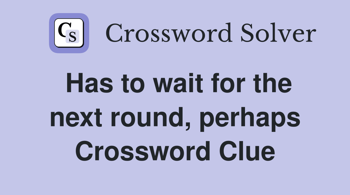 Has to wait for the next round, perhaps Crossword Clue
