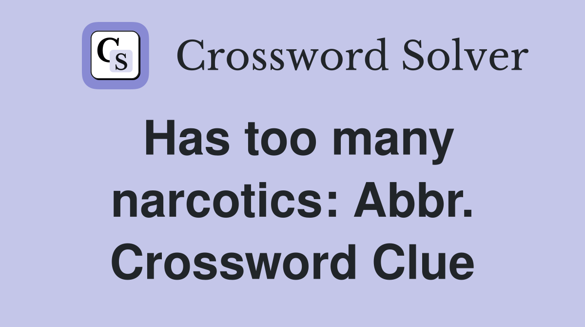 Has too many narcotics: Abbr. Crossword Clue