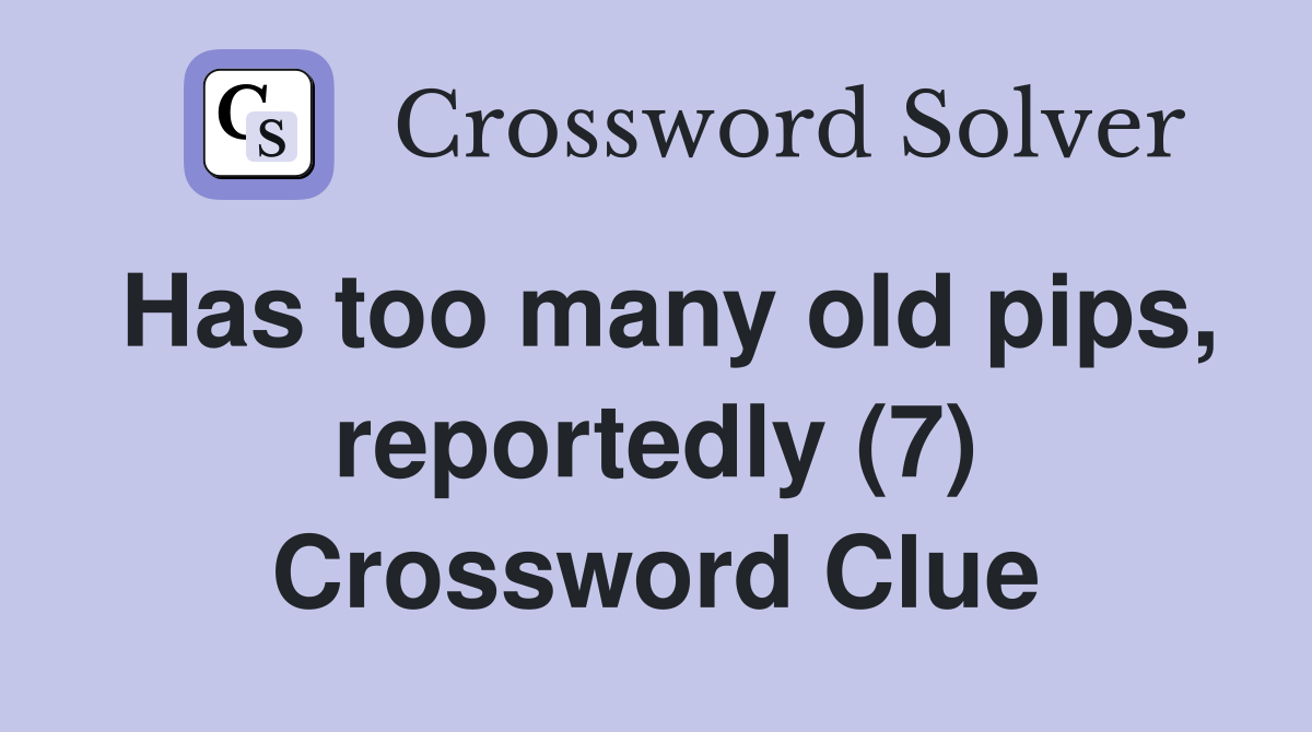 Has too many old pips, reportedly (7) Crossword Clue