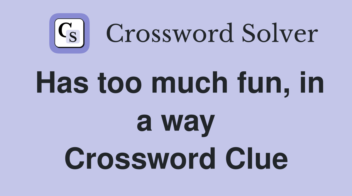 Has too much fun, in a way Crossword Clue