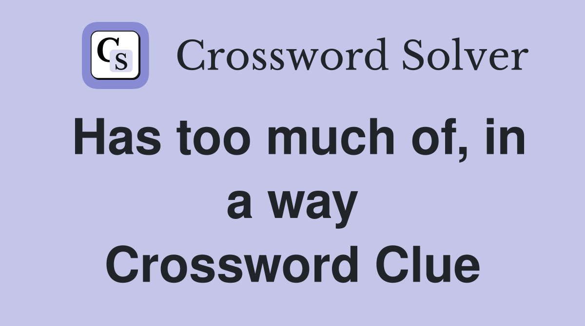 Has too much of, in a way Crossword Clue
