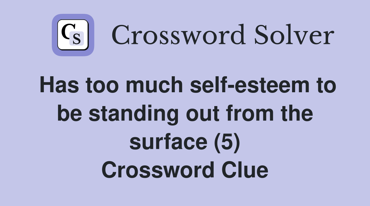 Has too much self-esteem to be standing out from the surface (5) Crossword Clue