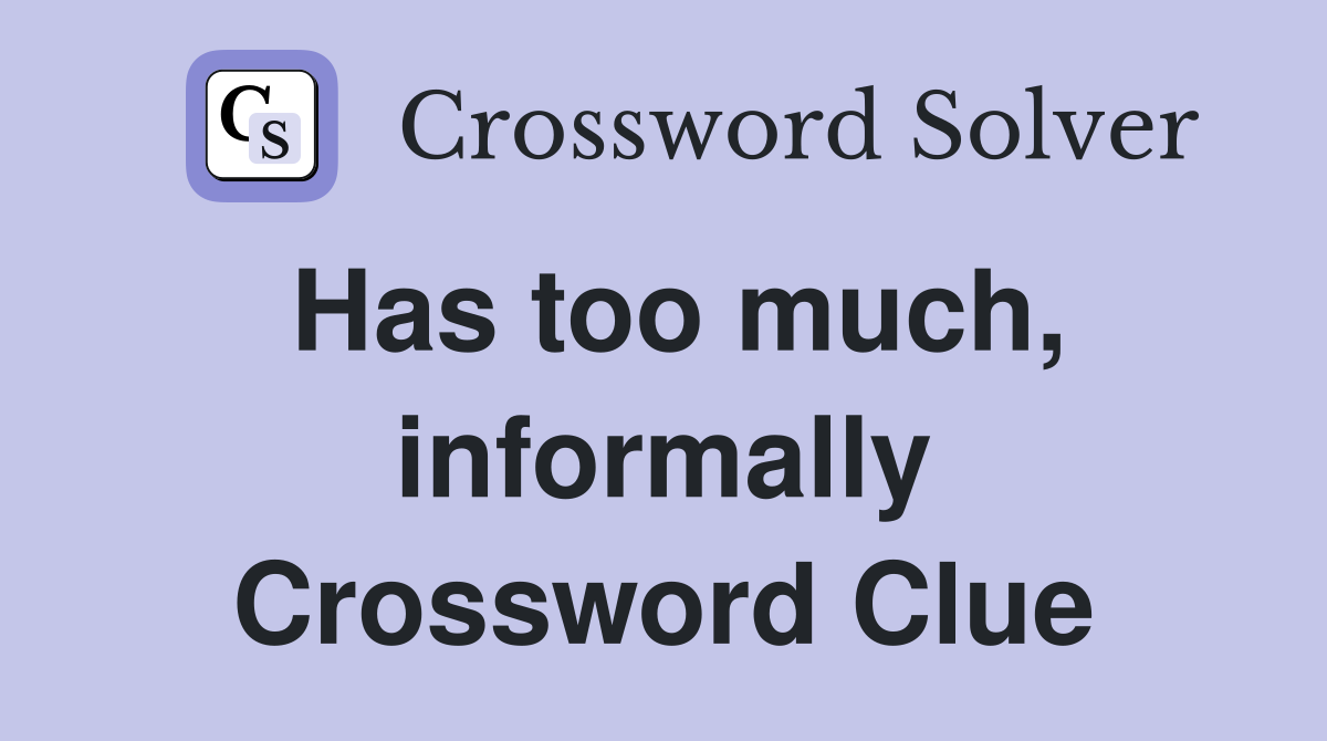 Has too much, informally Crossword Clue