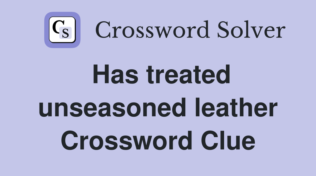 Has treated unseasoned leather Crossword Clue