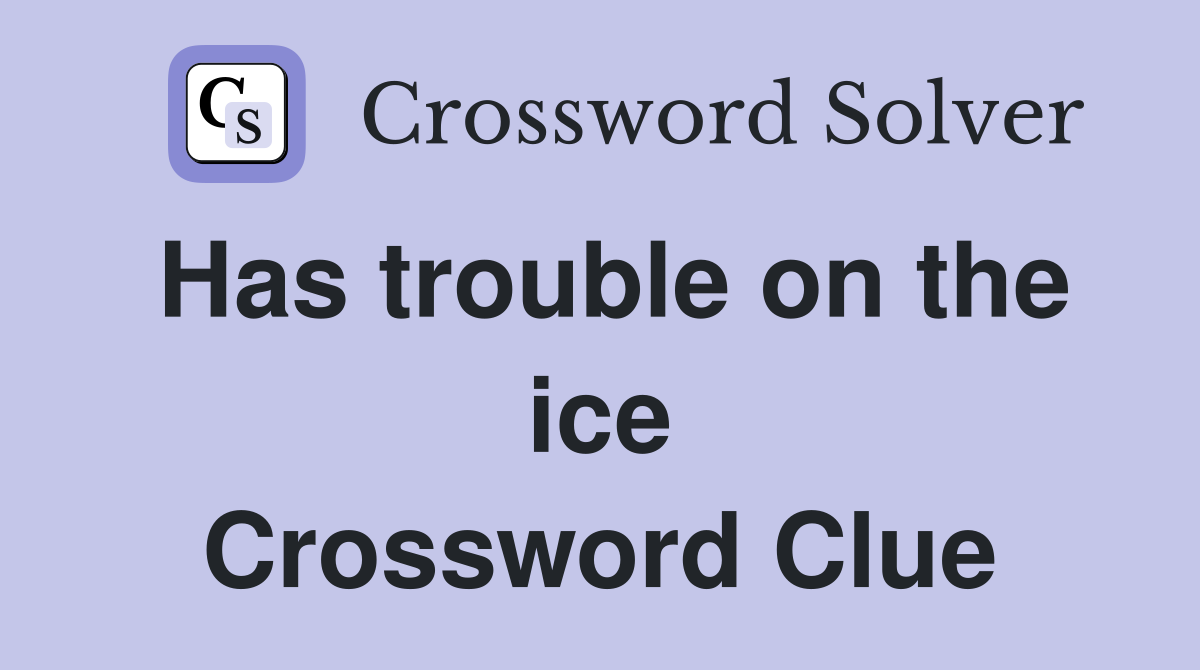 Has trouble on the ice Crossword Clue