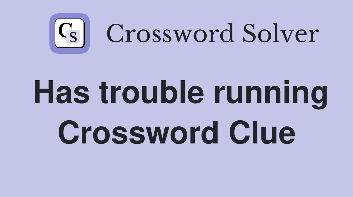Has trouble running Crossword Clue