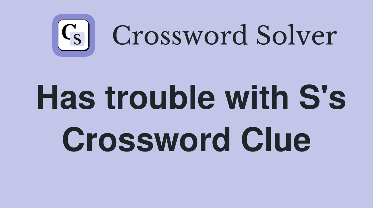 Has trouble with S's Crossword Clue
