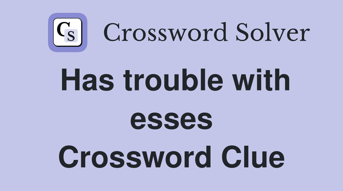 Has trouble with esses Crossword Clue