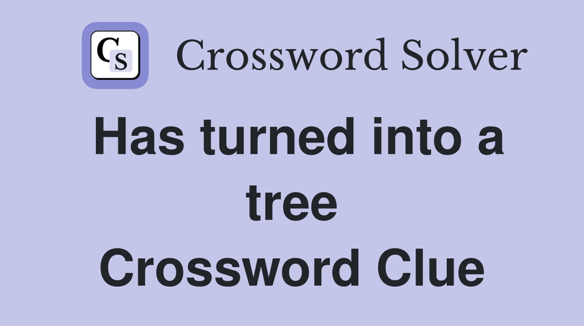 Has turned into a tree Crossword Clue
