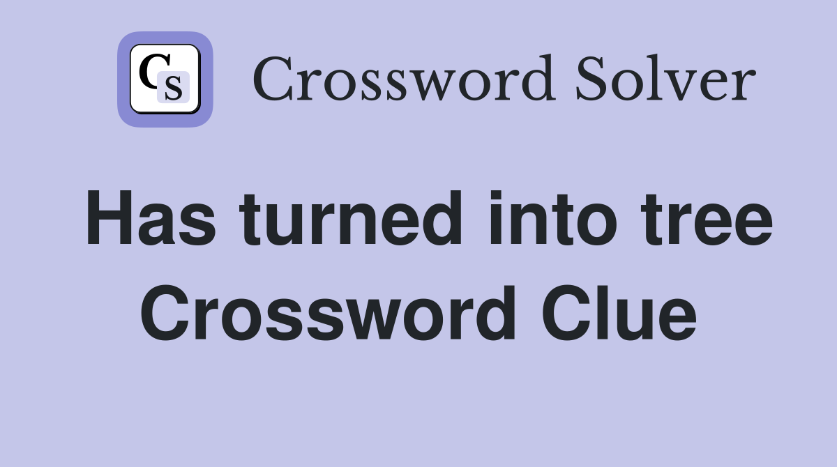 Has turned into tree Crossword Clue