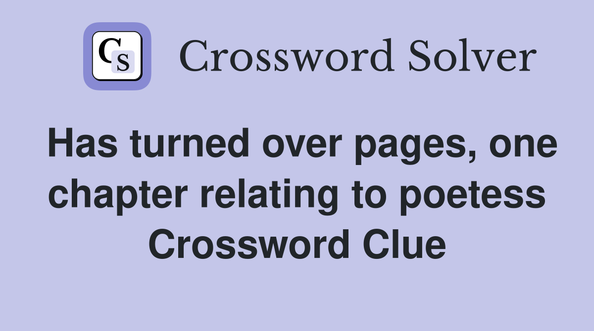 Has turned over pages, one chapter relating to poetess Crossword Clue