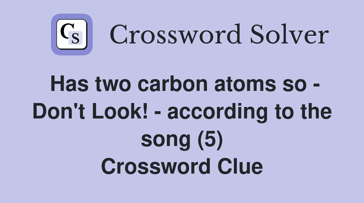 Has two carbon atoms so - Don't Look! - according to the song (5) Crossword Clue