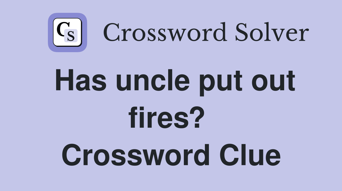 Has uncle put out fires?  Crossword Clue