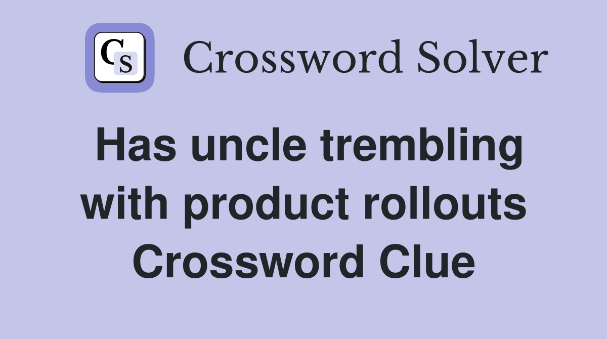 Has uncle trembling with product rollouts Crossword Clue