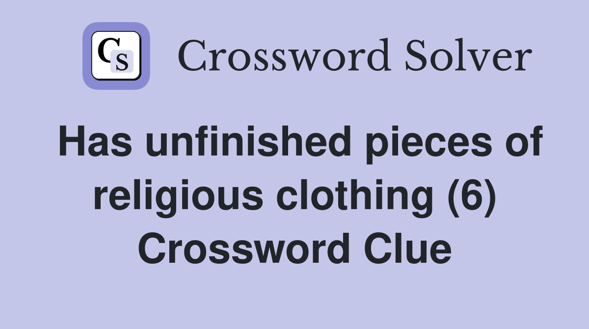 Has unfinished pieces of religious clothing (6) Crossword Clue