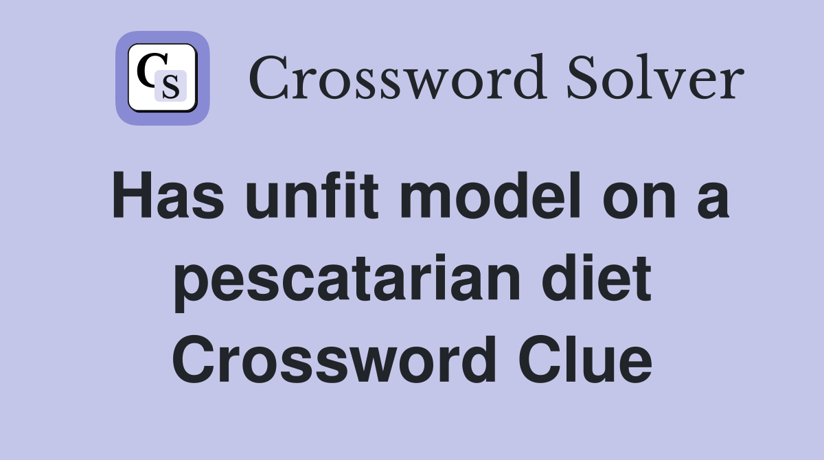 Has unfit model on a pescatarian diet Crossword Clue