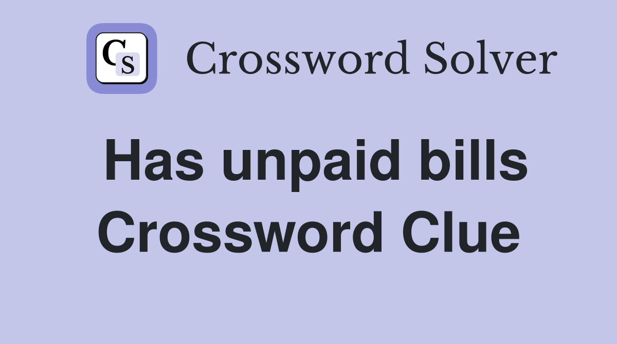 Has unpaid bills Crossword Clue