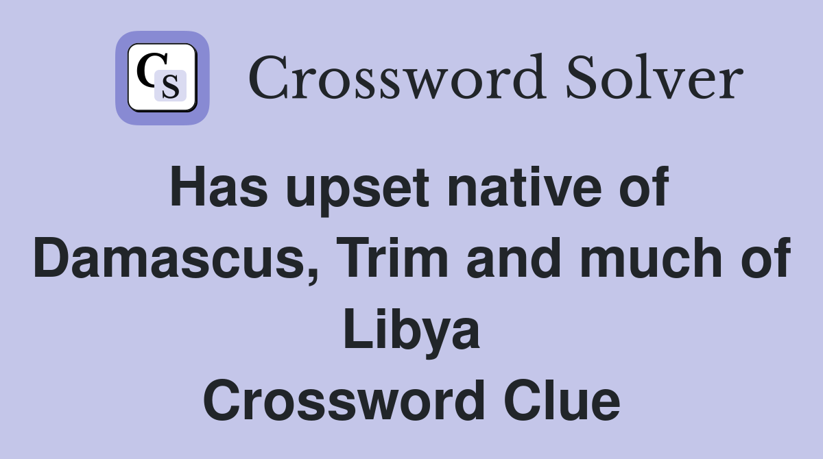 Has upset native of Damascus, Trim and much of Libya Crossword Clue