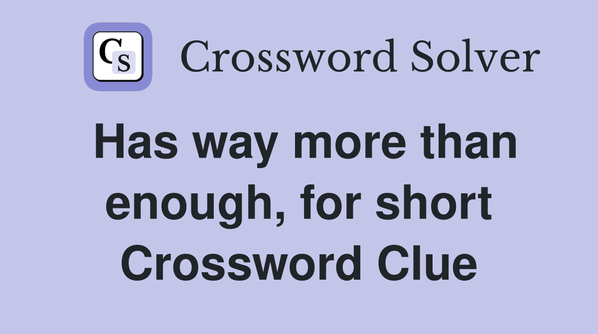 Has way more than enough, for short Crossword Clue