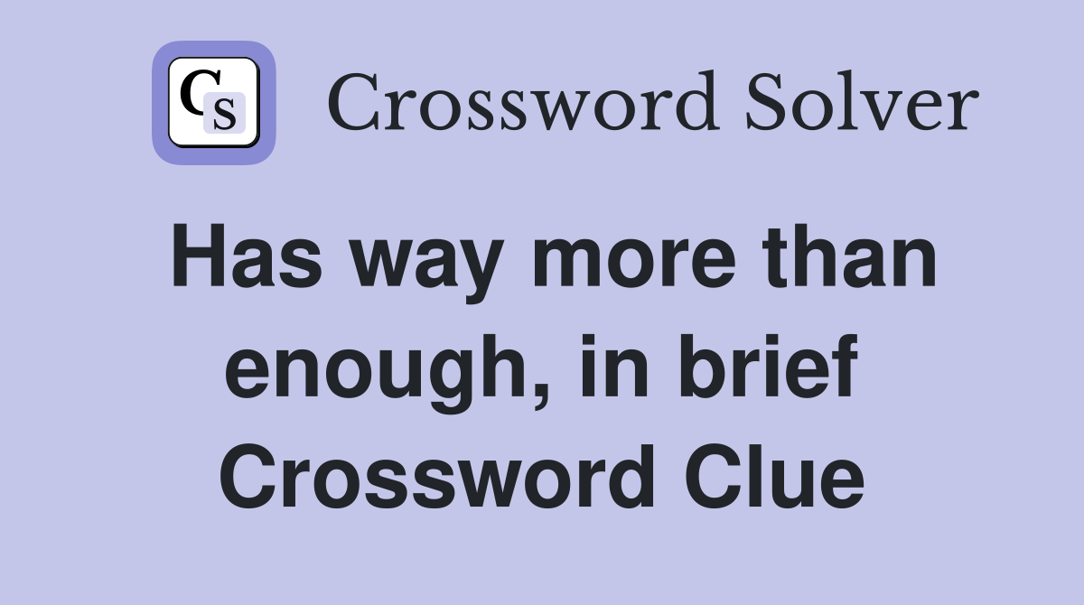 Has way more than enough, in brief Crossword Clue