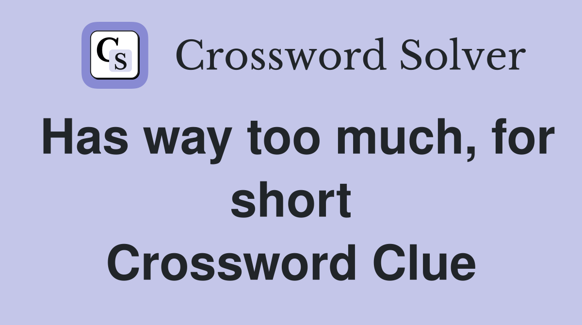 Has way too much, for short Crossword Clue