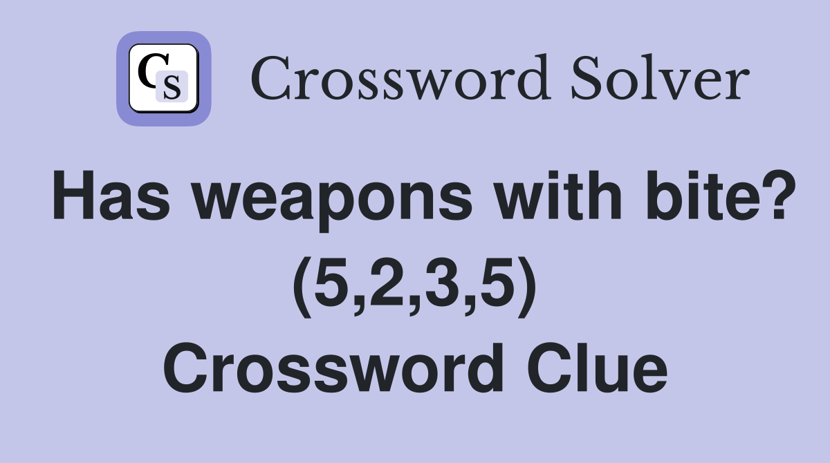 Has weapons with bite? (5,2,3,5) Crossword Clue
