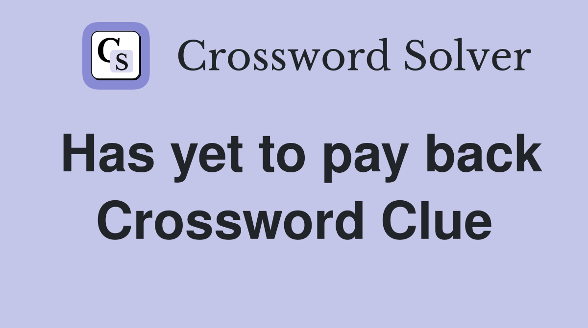 Has yet to pay back Crossword Clue