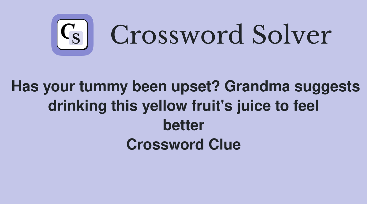 Has your tummy been upset? Grandma suggests drinking this yellow fruit's juice to feel better Crossword Clue