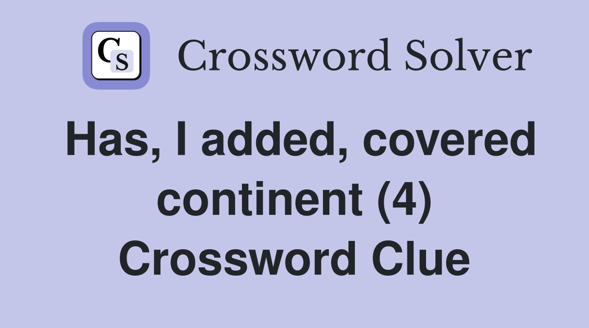 Has, I added, covered continent (4) Crossword Clue