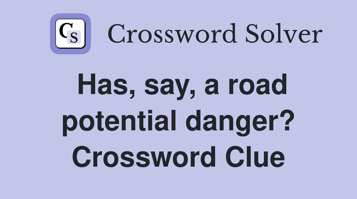 Has, say, a road potential danger? Crossword Clue