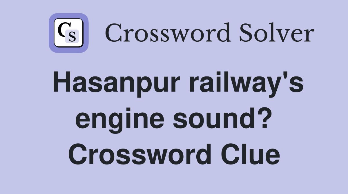 Hasanpur railway's engine sound? Crossword Clue