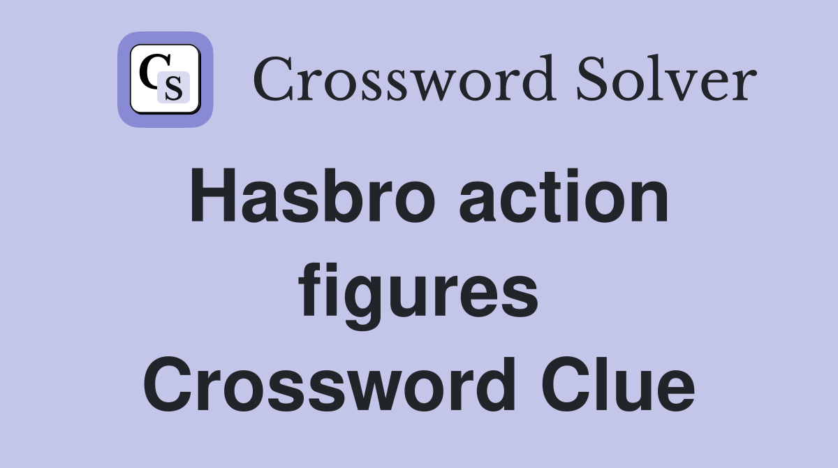 Hasbro action figures Crossword Clue