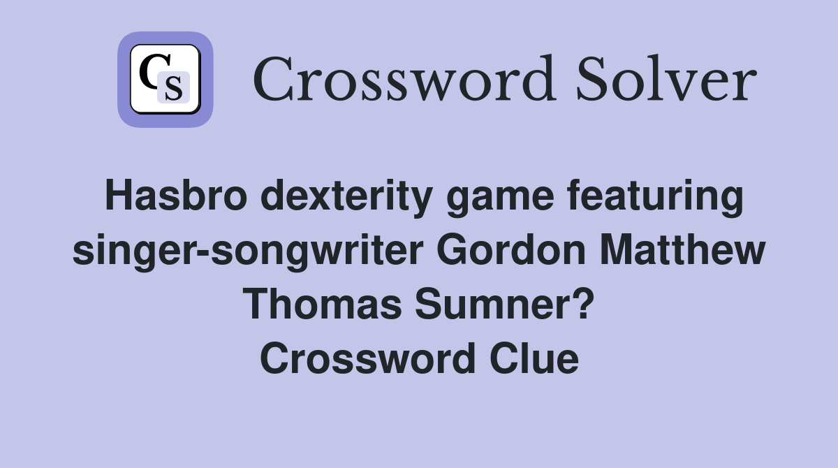 Hasbro dexterity game featuring singer-songwriter Gordon Matthew Thomas Sumner? Crossword Clue