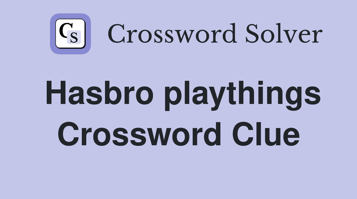 Hasbro playthings Crossword Clue