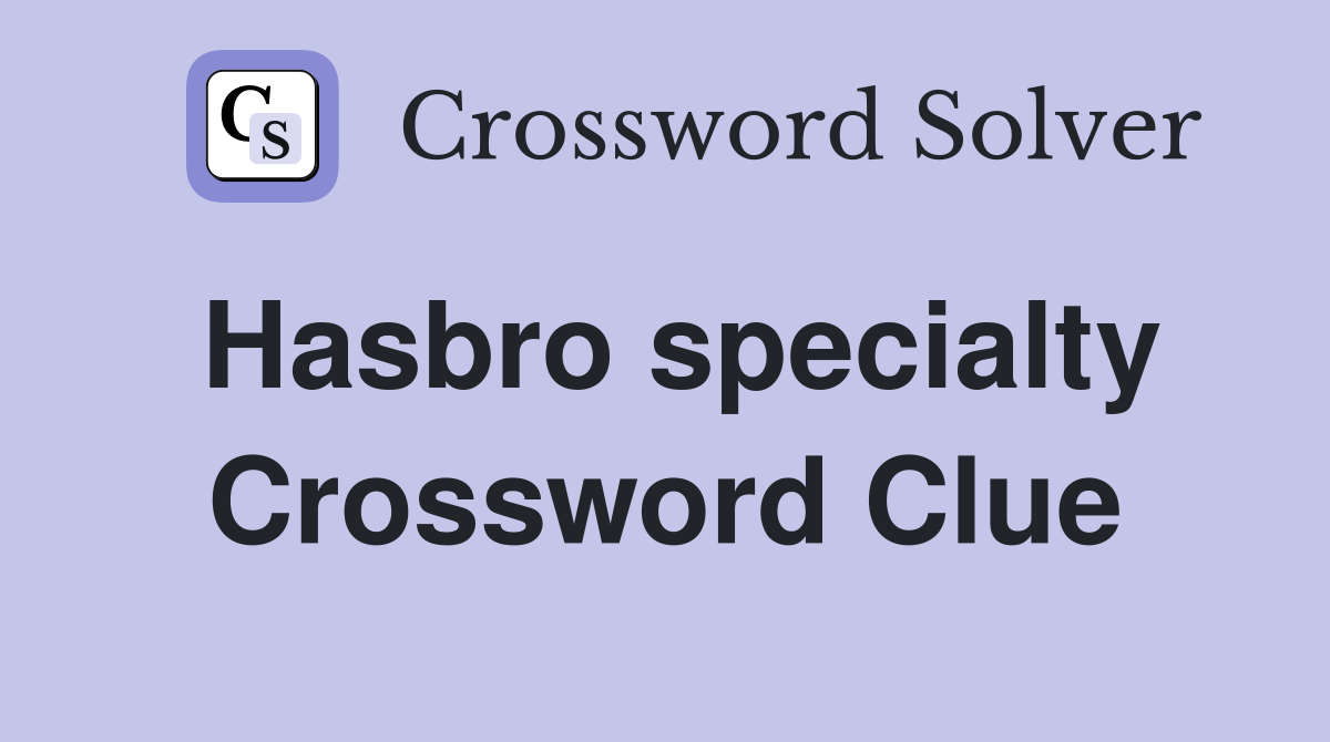 Hasbro specialty Crossword Clue