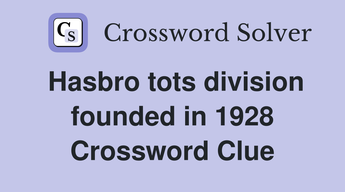 Hasbro tots division founded in 1928 Crossword Clue
