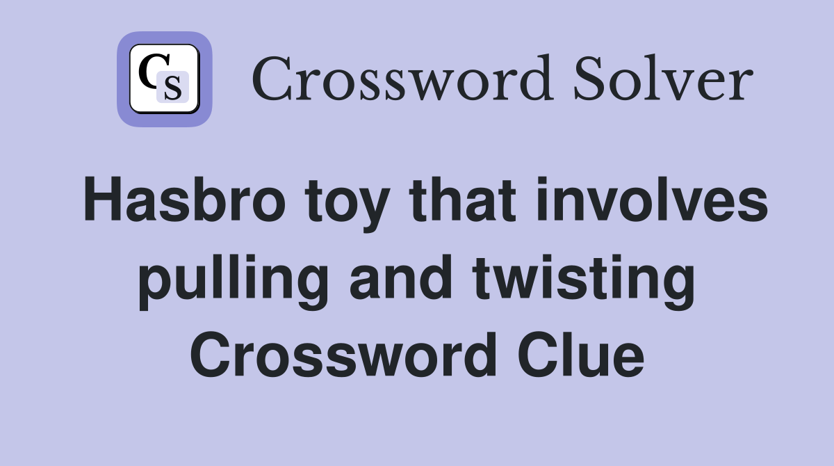 Hasbro toy that involves pulling and twisting Crossword Clue
