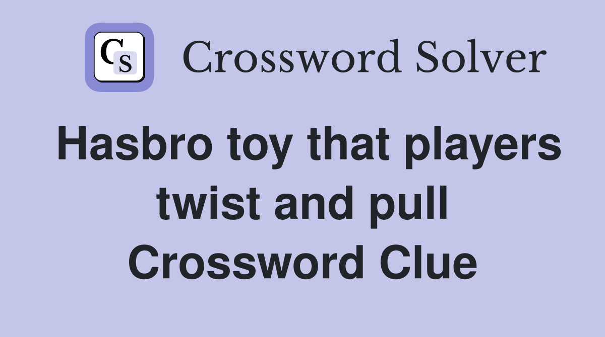Hasbro toy that players twist and pull Crossword Clue