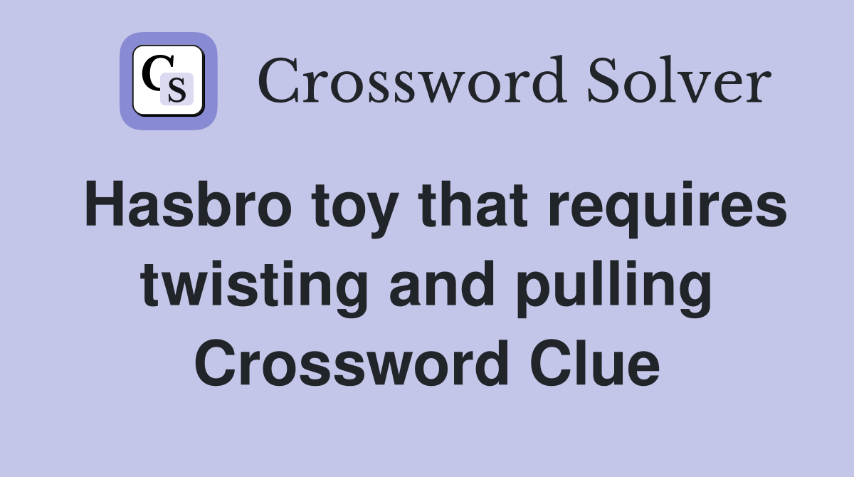 Hasbro toy that requires twisting and pulling Crossword Clue