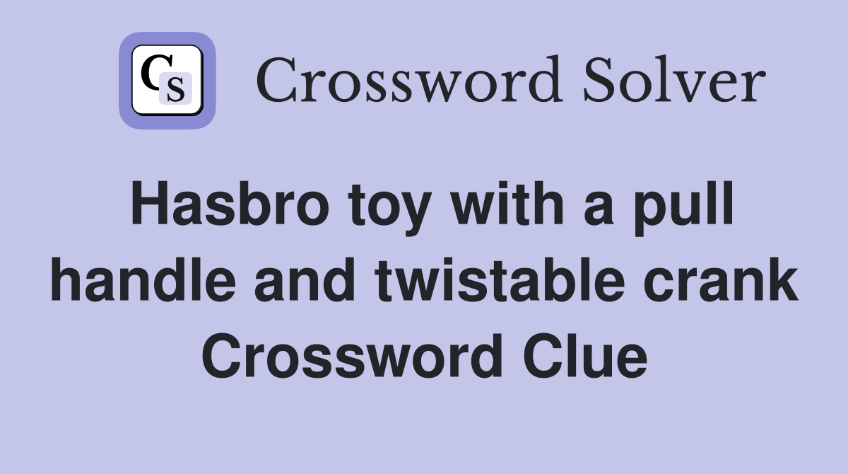 Hasbro toy with a pull handle and twistable crank Crossword Clue