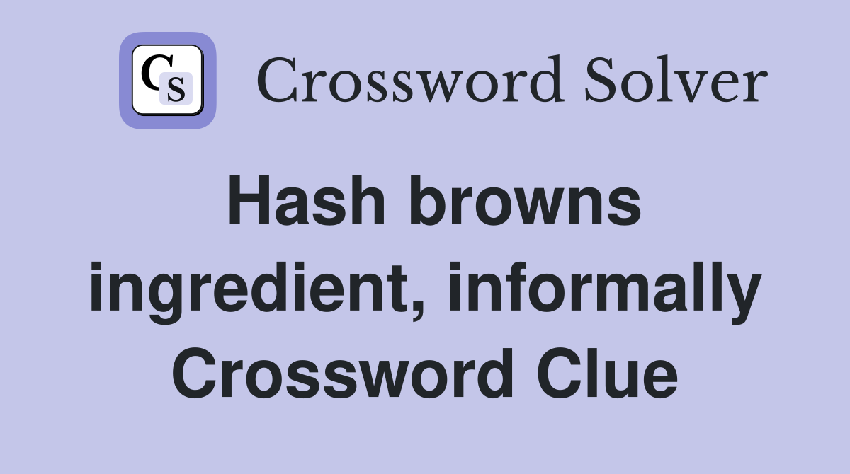 Hash browns ingredient, informally Crossword Clue