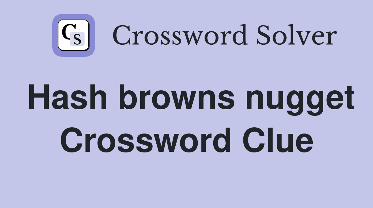 Hash browns nugget Crossword Clue
