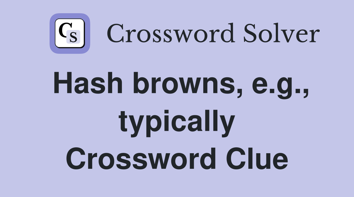 Hash browns, e.g., typically Crossword Clue
