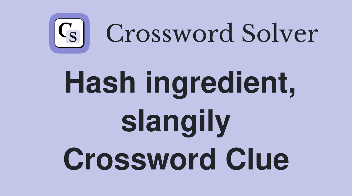 Hash ingredient, slangily Crossword Clue