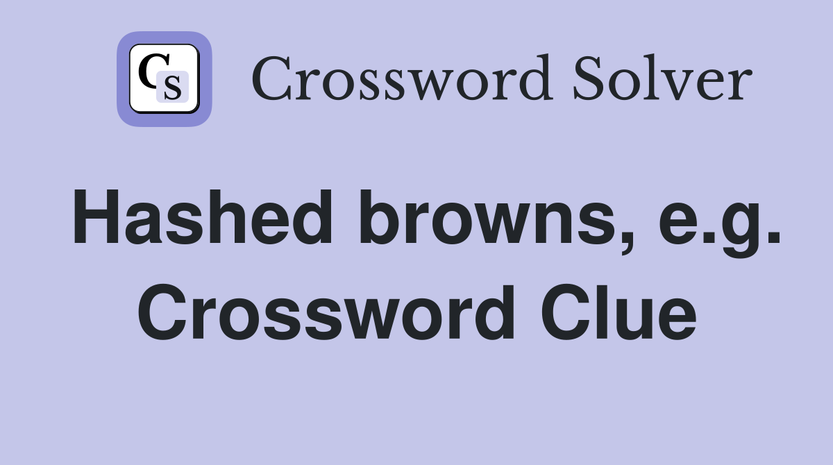 Hashed browns, e.g. Crossword Clue