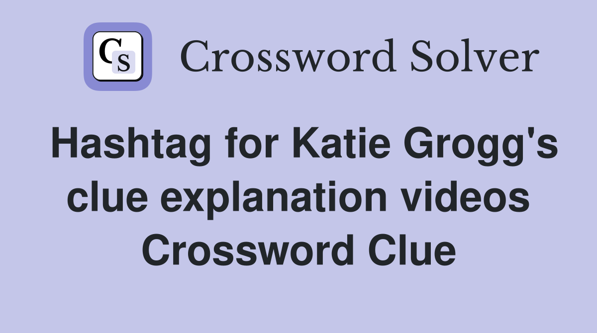 Hashtag for Katie Grogg's clue explanation videos Crossword Clue