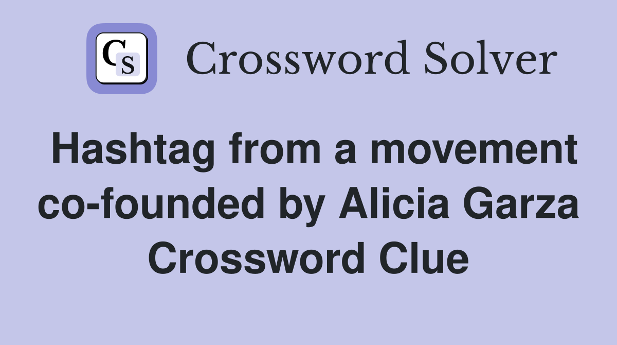 Hashtag from a movement co-founded by Alicia Garza Crossword Clue