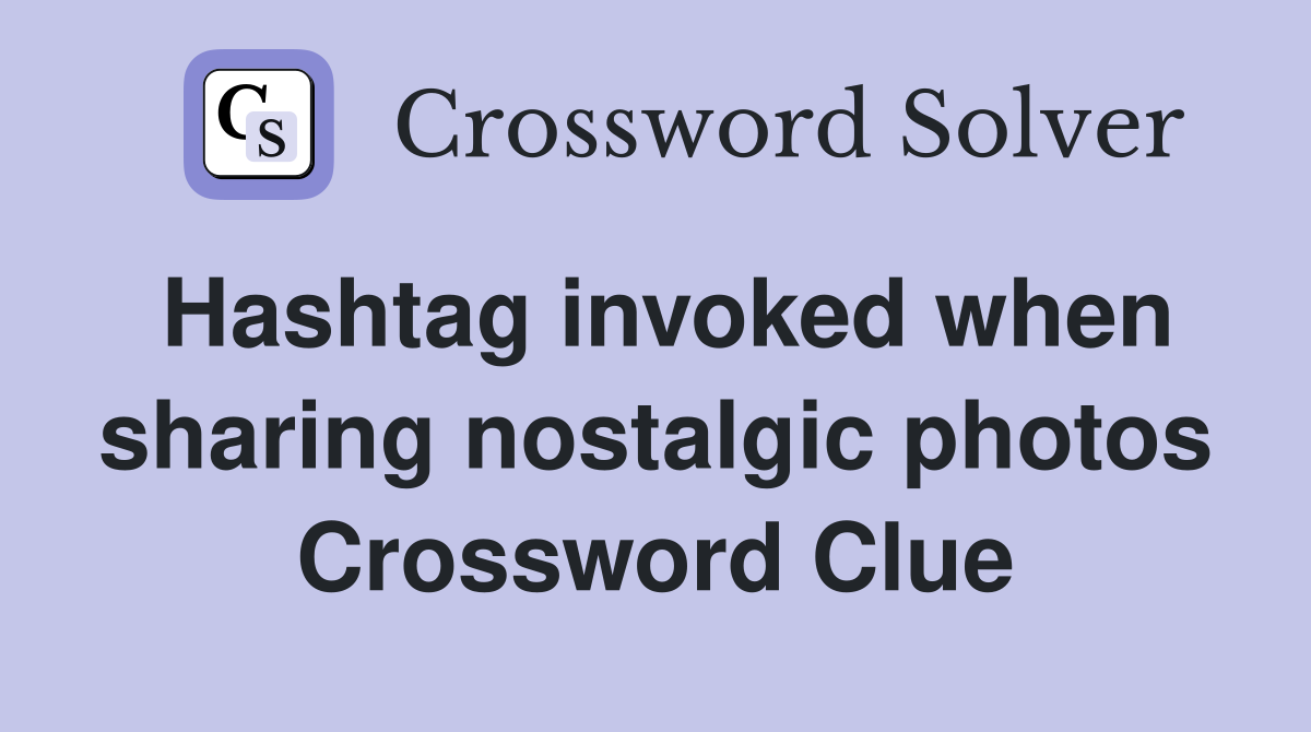 Hashtag invoked when sharing nostalgic photos Crossword Clue