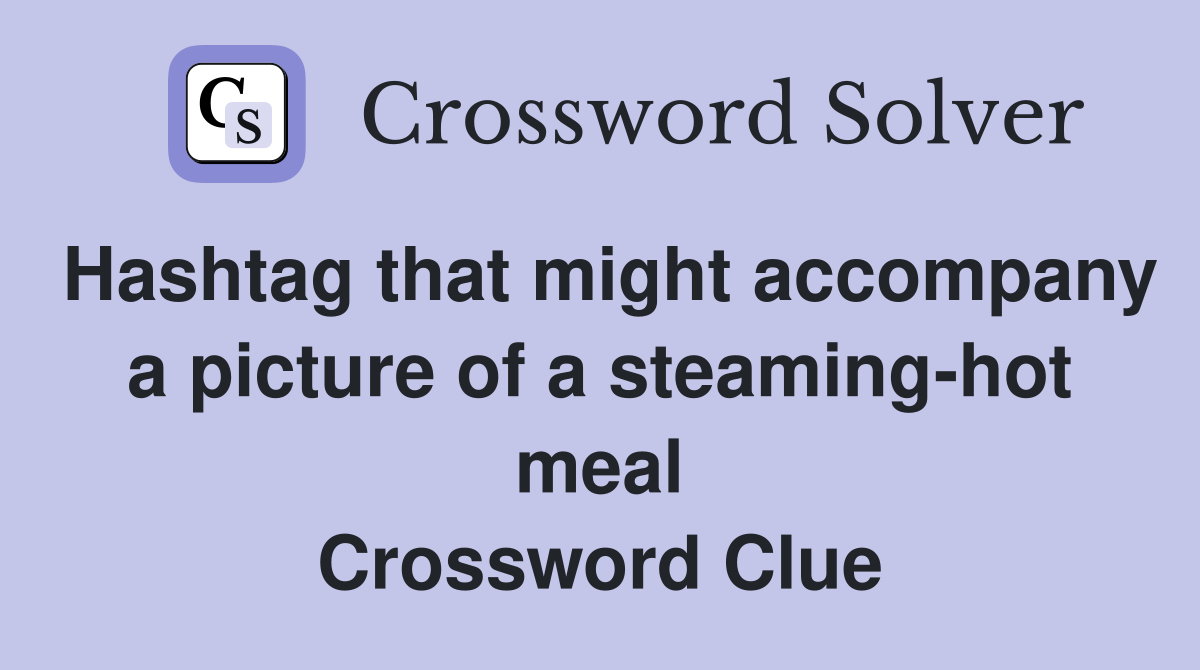 Hashtag that might accompany a picture of a steaming-hot meal Crossword Clue
